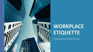 WORKPLACE
ETIQUETTE
Presented by Dimple Parmar
 
