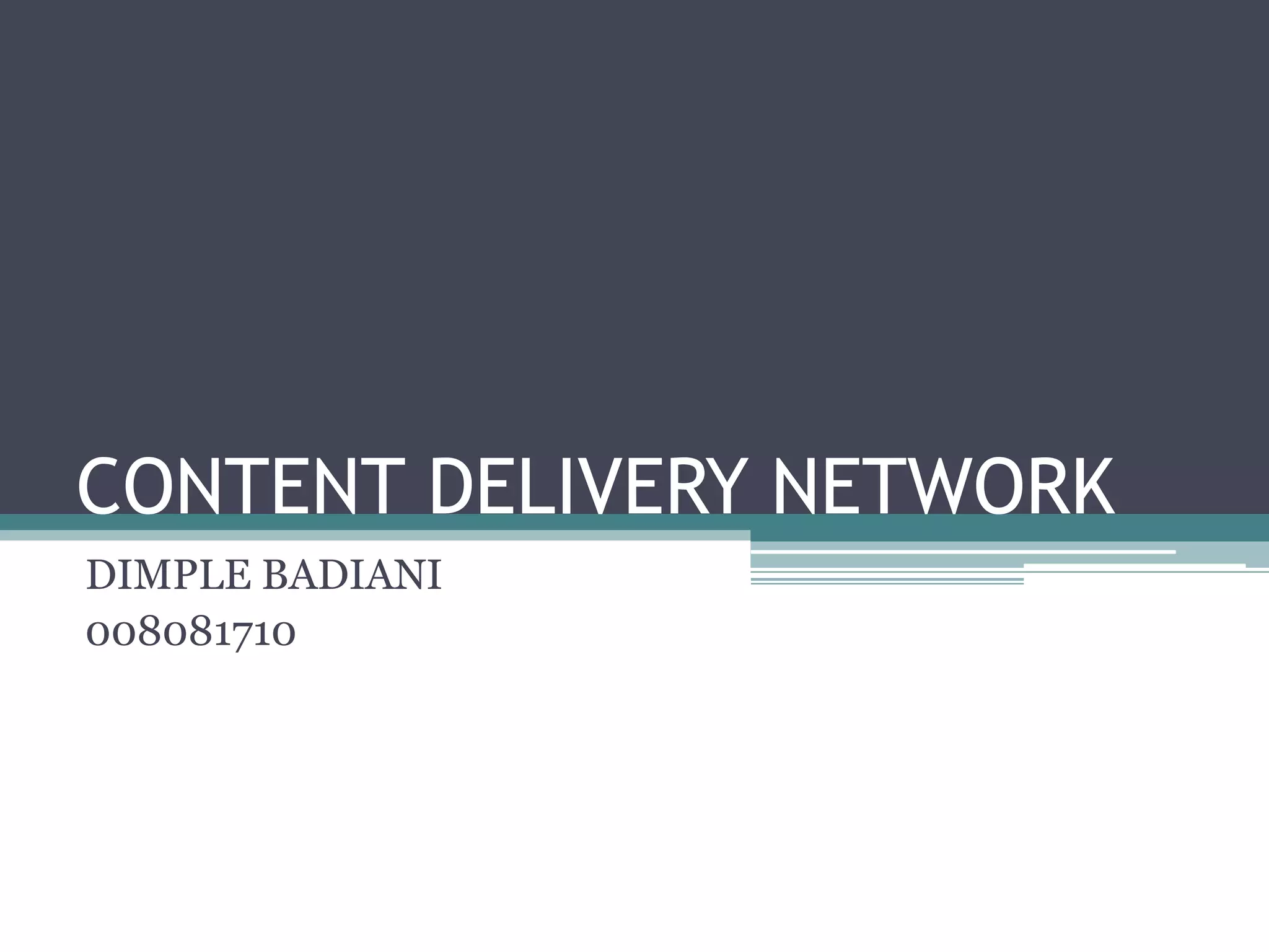 CONTENT DELIVERY NETWORK
DIMPLE BADIANI
008081710

 