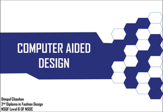 COMPUTER AIDED
DESIGN
Dimpal Chouhan
2nd Diploma in Fashion Design
NSQF Level 6 OF NSDC
 
