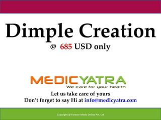 Dimple Creation
           @ 685 USD only




           Let us take care of yours
 Don’t forget to say Hi at info@medicyatra.com

              Copyright @ Forever Medic Online Pvt. Ltd
 