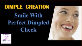 DIMPLE CREATION
DIMPLE CREATION
Smile With
Perfect Dimpled
Cheek
 