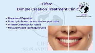 Decades of Expertise
Done by in-house doctors and support team
Written Guarantee for results
Most Advnaced Techniques Used
Lifero
Dimple Creation Treatment Clinic
 