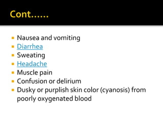  Nausea and vomiting
 Diarrhea
 Sweating
 Headache
 Muscle pain
 Confusion or delirium
 Dusky or purplish skin color (cyanosis) from
poorly oxygenated blood
 