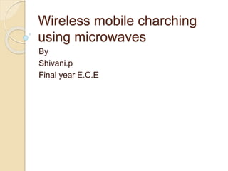 Wireless mobile charching
using microwaves
By
Shivani.p
Final year E.C.E
 