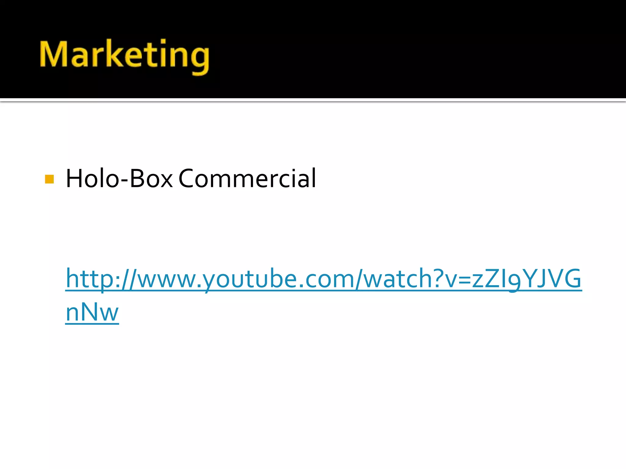  Holo-Box Commercial
http://www.youtube.com/watch?v=zZI9YJVG
nNw
 