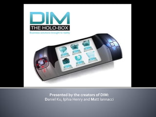 Presented by the creators of DIM:
Daniel Ku, Iphia Henry and Matt Iannacci
 