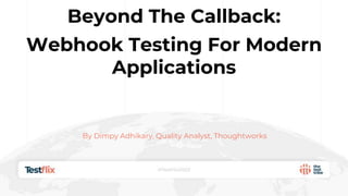 Beyond The Callback:
Webhook Testing For Modern
Applications
By Dimpy Adhikary, Quality Analyst, Thoughtworks
 
