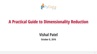 Vishal Patel
October 8, 2016
1
A Practical Guide to Dimensionality Reduction
 