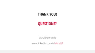 THANK YOU!
QUESTIONS?
vishal@derive.io
www.linkedIn.com/in/VishalJP
 