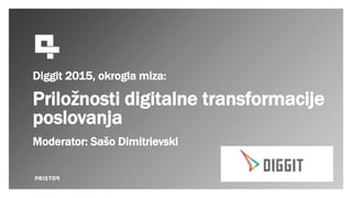 Diggit 2015, okrogla miza:
Priložnosti digitalne transformacije
poslovanja
Moderator: Sašo Dimitrievski
 
