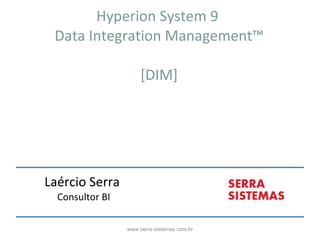 Hyperion System 9  Data Integration Management™ [DIM] Laércio Serra  Consultor BI www.serra-sistemas.com.br 
