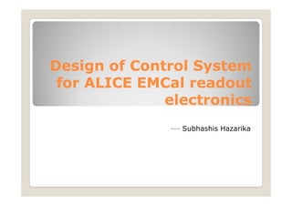 Design of Control System
for ALICE EMCal readout
electronics
--- Subhashis Hazarika

 