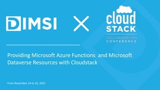 Providing Microsoft Azure Functions and Microsoft
Dataverse Resources with Cloudstack
From November 14 to 16, 2022
 