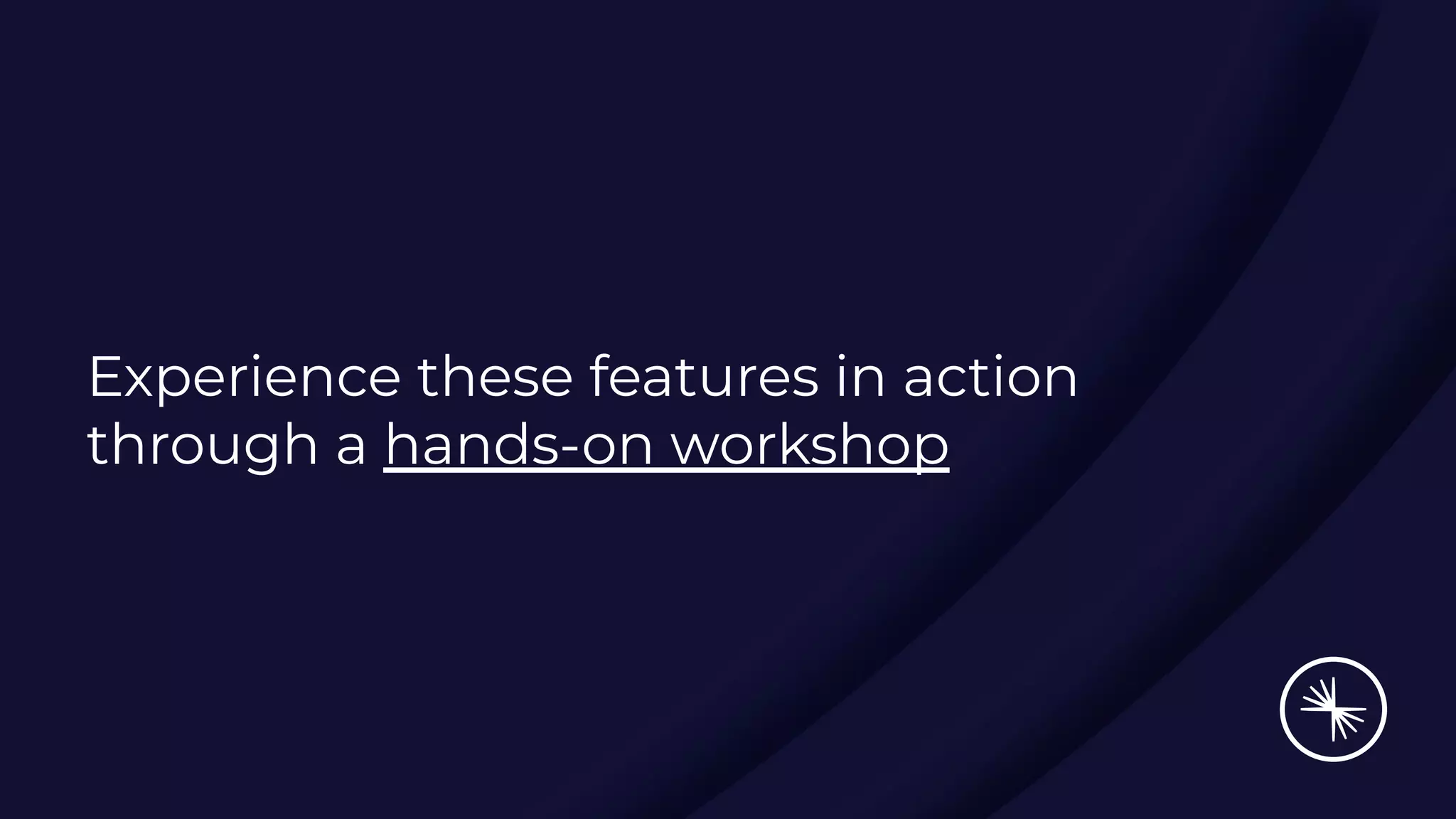 Experience these features in action
through a hands-on workshop
 