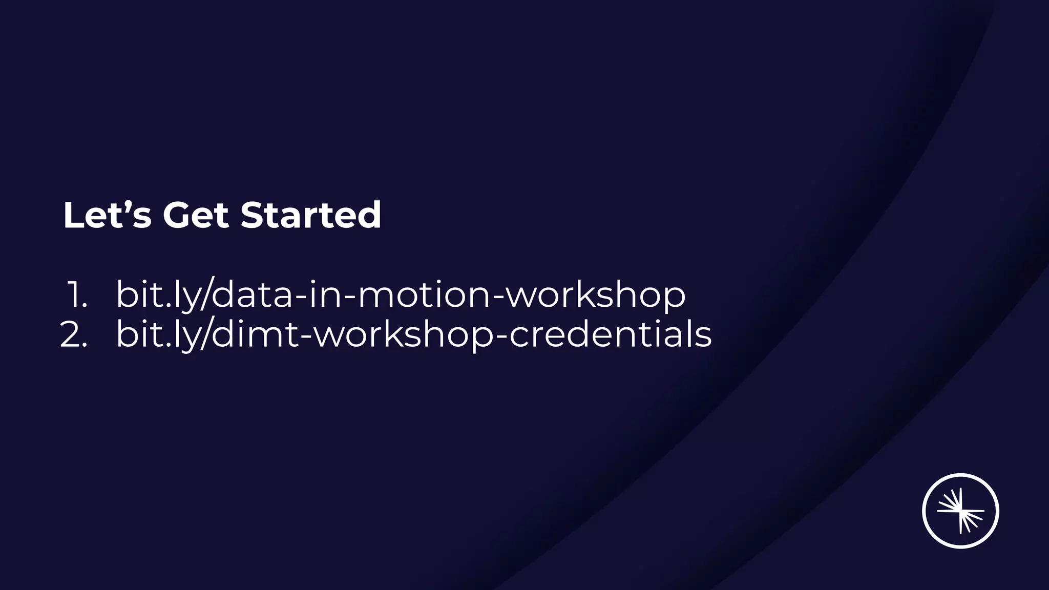 Let’s Get Started
1. bit.ly/data-in-motion-workshop
2. bit.ly/dimt-workshop-credentials
 