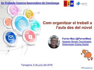 Com organitzar el treball a
l'aula des del núvol
3a Trobada Centres Innovadors de Catalunya
Ferran Mas (@FerranMas)
Assesor Noves Tecnologies
Webmaster Estoig Digital
Tarragona, 6 de juny del 2018
 