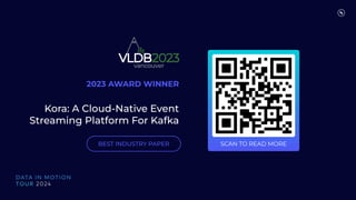 SCAN TO READ MORE
Kora: A Cloud-Native Event
Streaming Platform For Kafka
2023 AWARD WINNER
BEST INDUSTRY PAPER
 