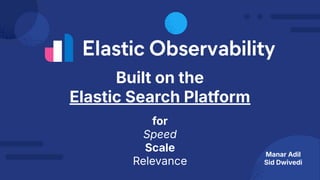 Built on the
Elastic Search Platform
for
Speed
Scale
Relevance
Manar Adil
Sid Dwivedi
 