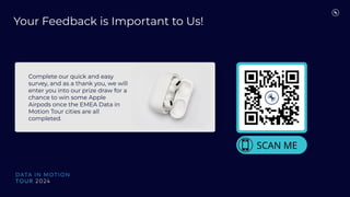Your Feedback is Important to Us!
Complete our quick and easy
survey, and as a thank you, we will
enter you into our prize draw for a
chance to win some Apple
Airpods once the EMEA Data in
Motion Tour cities are all
completed.
 