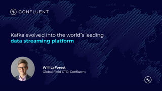 Will LaForest
Global Field CTO, Conﬂuent
Kafka evolved into the world’s leading
data streaming platform
 