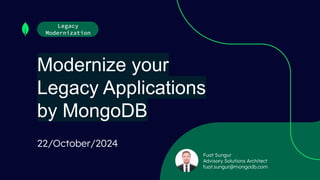 Modernize your
Legacy Applications
by MongoDB
Legacy
Modernization
Fuat Sungur
Advisory Solutions Architect
fuat.sungur@mongodb.com
22/October/2024
 