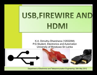 K.A. Dimuthu Dharshana (128320M)
      P.G Student, Electronics and Automation
         University of Moratuwa Sri Lanka




Department of Electronics and Telecommuication Engineering- 20th May 2012
                                  1
 