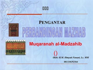 Oleh: H.M. Dimyati Fanani, Lc. MMOleh: H.M. Dimyati Fanani, Lc. MM
081330292564081330292564
PPENGANTARENGANTAR

Muqaranah al-Madzahib
()
 
