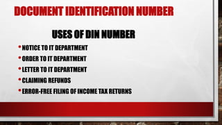 DOCUMENT IDENTIFICATION NUMBER
USES OF DIN NUMBER
•NOTICE TO IT DEPARTMENT
•ORDER TO IT DEPARTMENT
•LETTER TO IT DEPARTMENT
•CLAIMING REFUNDS
•ERROR-FREE FILING OF INCOME TAX RETURNS
 