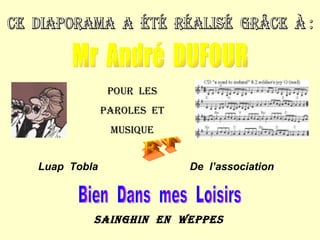 ce  diaporama  a  été  réalisé  grâce  à : Mr  André  DUFOUR Pour  les Paroles  et musique et Luap  Tobla De  l’association Bien  Dans  mes  Loisirs Sainghin  en  weppes 