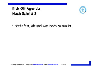Kick Off Agenda
  Nach Schritt 2

  • steht fest, ob und was noch zu tun ist.




 Holger Grosser 2011   Home Page www.QM-Guru.de   E-Mail: Info@QM-Guru.de   18 von 48
 