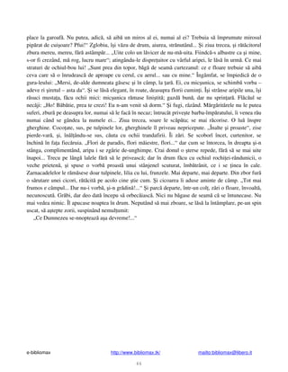 e-bibliomax http://www.bibliomax.tk/ mailto:bibliomax@libero.it
46
place la garoaf . Nu putea, adic , s aib un miros al ei, numai al ei? Trebuia s împrumute mirosul
pip rat de cui oare? Pfui!“ Zglobiu, î i v zu de drum, aiurea, str nutând... i ziua trecea, i r t citorul
zbura mereu, mereu, f r astâmp r... „Uite colo un l vicer de nu-m -uita. Fiindc -s albastre ca i mine,
s-or fi crezând, m rog, lucru mare“; atingându-le dispre uitor cu vârful aripei, le l s în urm . Ce mai
straturi de ochiul-bou lui! „Sunt prea din topor, b g de seam curtezanul: ce e floare trebuie s aib
ceva care s o înrudeasc de aproape cu cerul, cu aerul... sau cu mine.“ Îngâmfat, se împiedic de o
gura-leului: „Mersi, de-alde dumneata g sesc i în câmp, la ar . Ei, cu mic unica, se schimb vorba –
adeve ri iretul – asta da“. i se l s elegant, în roate, deasupra florii cumin i. Î i strânse aripile una, î i
r suci musta a, f cu ochii mici: mic unica r mase lini tit ; gazd bun , dar nu sprin ar . Fl c ul se
nec ji: „Ho! B b tie, prea te crezi! Eu n-am venit s dorm.“ i fugi, râzând. M rg rit rele nu le putea
suferi, zbur pe deasupra lor, numai s le fac în necaz; întrucât prive te barba-împ ratului, îi venea r u
numai când se gândea la numele ei... Ziua trecea, soare le sc p ta; se mai r corise. O lu înspre
gherghine. Coco ate, sus, pe tulpinele lor, gherghinele îl priveau nepricepute. „Înalte i proaste“, zise
pierde-var , i, în l ându-se sus, c uta cu ochii trandafirii. Îi z ri. Se scoborî încet, curtenitor, se
închin în fa a fiec ruia. „Flori de paradis, flori m iestre, flori...“ dar cum se întorcea, în dreapta i-n
stânga, complimentând, aripa i se zgârie de-unghimpe. Crai donul o terse repede, f r s se mai uite
înapoi... Trecu pe lâng lalele f r s le priveasc ; dar în drum f cu cu ochiul rochi ei-rândunicii, o
veche prieten , i spuse o vorb proast unui stânjenel scuturat, îmb trânit, ce i se inea în cale.
Zarnacadelelor le r m sese doar tulpinele, lilia cu lui, frunzele. Mai departe, mai departe. Din zbor fur
o s rutare unei cicori, r t cit pe acolo cine tie cum. i cicoarea îi aduse aminte de câmp. „Tot mai
frumos e câmpul... Dar nu-i vorb , i-n gr din !...“ i parc departe, într-un col , z ri o floare, învoalt ,
necunoscut . Gr bi, dar deo dat începu s orbec iasc . Nici nu b gase de seam c se întunecase. Nu
mai vedea nimic. Îl apucase noaptea în drum. Neputând s mai zboare, se l s la întâmplare, pe-un spin
uscat, s a tepte zorii, suspinând nemul umit:
„Ce Dumnezeu se-nnopteaz a a devreme!...“
 