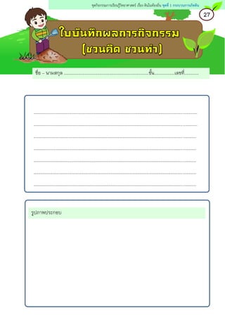 ชื่อ – นามสกุล .......................................................................ชั้น.................เลขที่............
.........................................................................................................................................
.........................................................................................................................................
........................................................................................................................................
........................................................................................................................................
........................................................................................................................................
........................................................................................................................................
........................................................................................................................................
รูปภาพประกอบ
27
ชุดกิจกรรมการเรียนรู้วิทยาศาสตร์ เรื่อง ดินในท้องถิ่น ชุดที่ 1 กระบวนการเกิดดิน
 