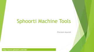 Sphoorti Machine Tools
Precision Assured
http://www.sphoorti.com/de/
 