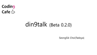 din9talk (Beta 0.2.0)
SeongSik Choi(Tadoya)
 