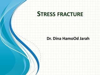 STRESS FRACTURE
Dr. Dina HamoOd Jarah
 