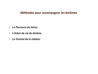 • Le Parcours du héros
• L’Arbre de vie du binôme
• Le Contrat de la relation
Méthodes pour accompagner les binômes
 
