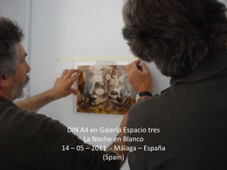 DIN A4 en Galería Espacio tres La Noche en Blanco 14 – 05 – 2011  - Málaga – España (Spain) 