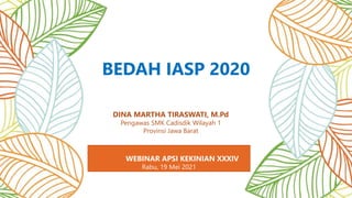 BEDAH IASP 2020
WEBINAR APSI KEKINIAN XXXIV
Rabu, 19 Mei 2021
DINA MARTHA TIRASWATI, M.Pd
Pengawas SMK Cadisdik Wilayah 1
Provinsi Jawa Barat
 