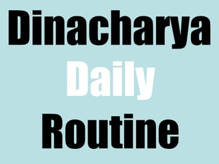 Dinacharya 
Daily 
Routine 
 