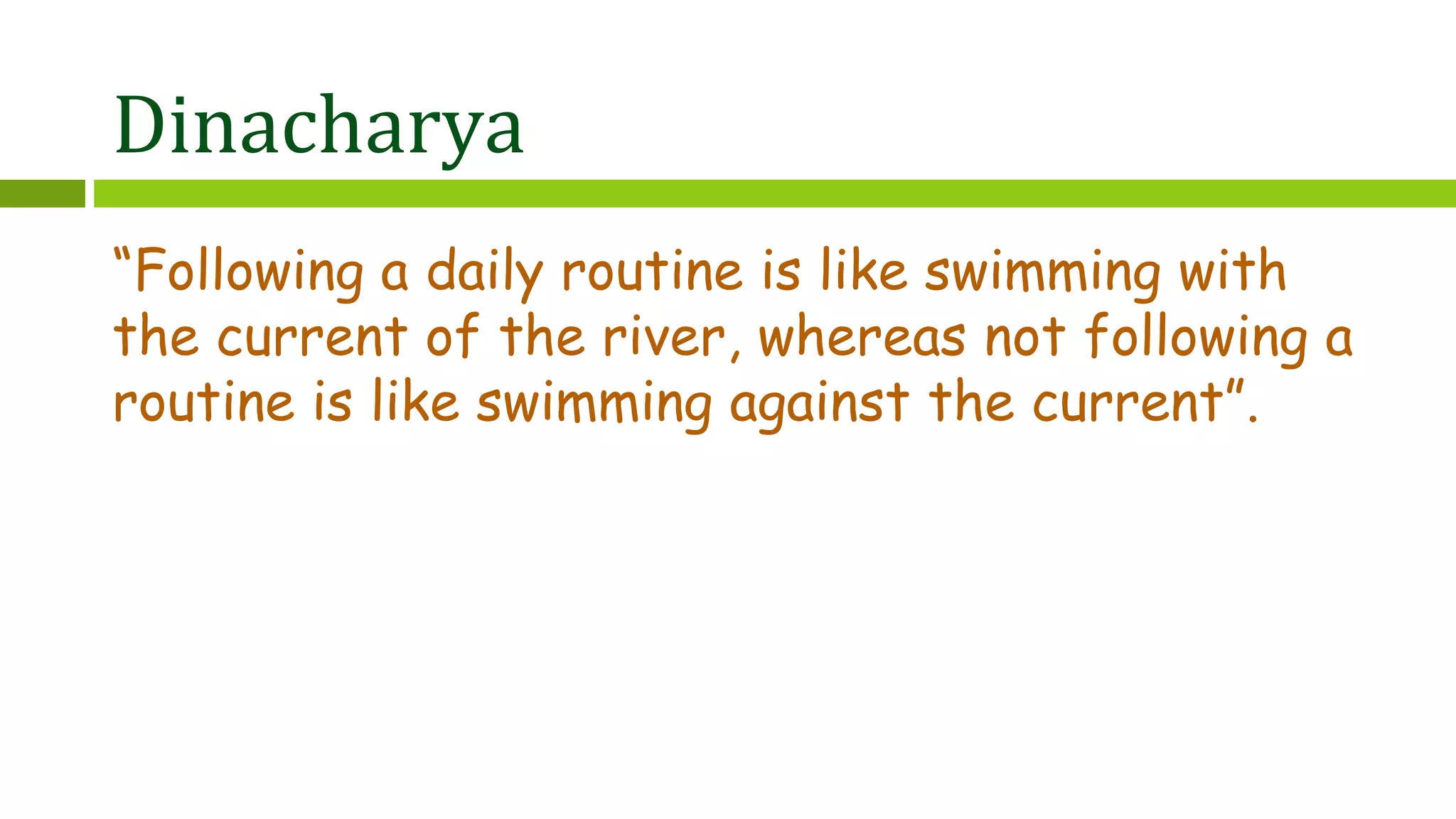 Dinacharya
“Following a daily routine is like swimming with
the current of the river, whereas not following a
routine is like swimming against the current”.
 