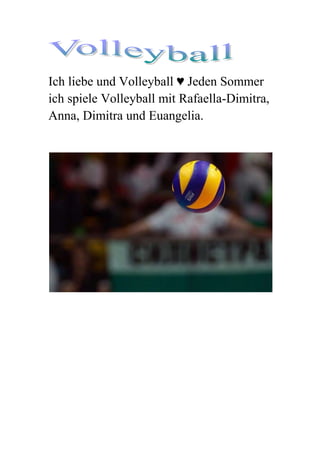Ich liebe und Volleyball ♥ Jeden Sommer
ich spiele Volleyball mit Rafaella-Dimitra,
Anna, Dimitra und Euangelia.
