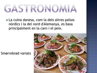  La cuina danesa, com la dels altres països
    nòrdics i la del nord d'Alemanya, es basa
    principalment en la carn i el peix.




Smørrebrød variats
 
