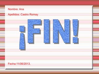 Nombre: Ana
Apellidos: Castro Romay
Fecha:11/06/2013.
 