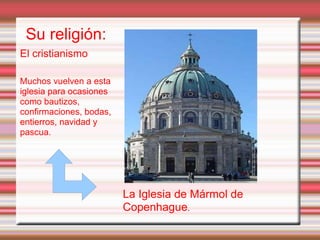 Su religión:
La Iglesia de Mármol de
Copenhague.
El cristianismo
Muchos vuelven a esta
iglesia para ocasiones
como bautizos,
confirmaciones, bodas,
entierros, navidad y
pascua.
 