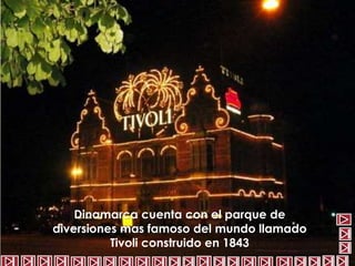 Dinamarca cuenta con el parque de 
diversiones mas famoso del mundo llamado 
Tivoli construido en 1843 
 
