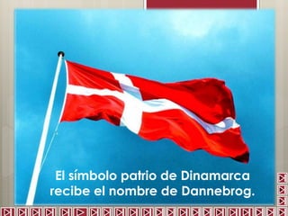 El símbolo patrio de Dinamarca 
recibe el nombre de Dannebrog. 
 