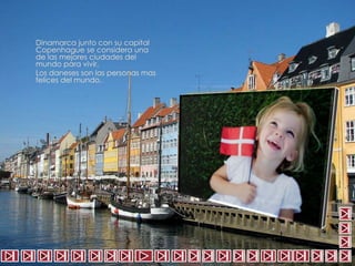 Dinamarca junto con su capital 
Copenhague se considera una 
de las mejores ciudades del 
mundo para vivir. 
Los daneses son las personas mas 
felices del mundo. 
 