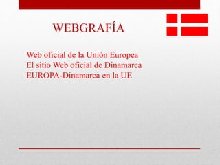 WEBGRAFÍA
Web oficial de la Unión Europea
El sitio Web oficial de Dinamarca
EUROPA-Dinamarca en la UE
 