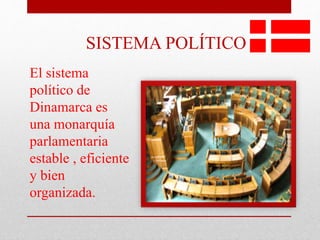 SISTEMA POLÍTICO
El sistema
político de
Dinamarca es
una monarquía
parlamentaria
estable , eficiente
y bien
organizada.
 