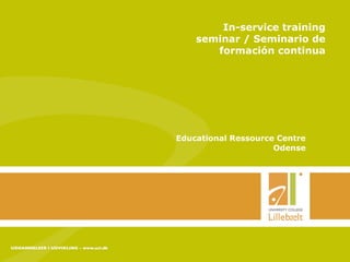 In-service training
seminar / Seminario de
formación continua
Educational Ressource Centre
Odense
 